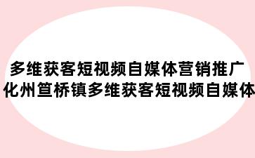 多维获客短视频自媒体营销推广 化州笪桥镇多维获客短视频自媒体营销推广怎么样